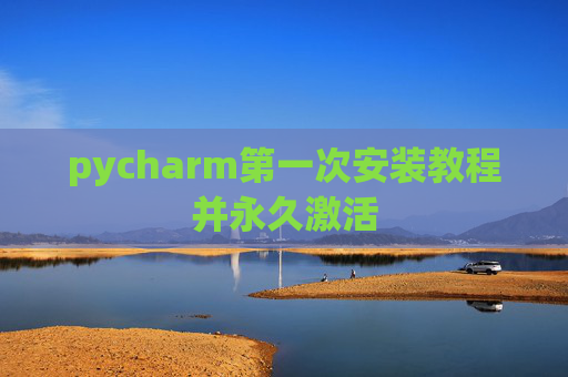 pycharm第一次安装教程并永久激活